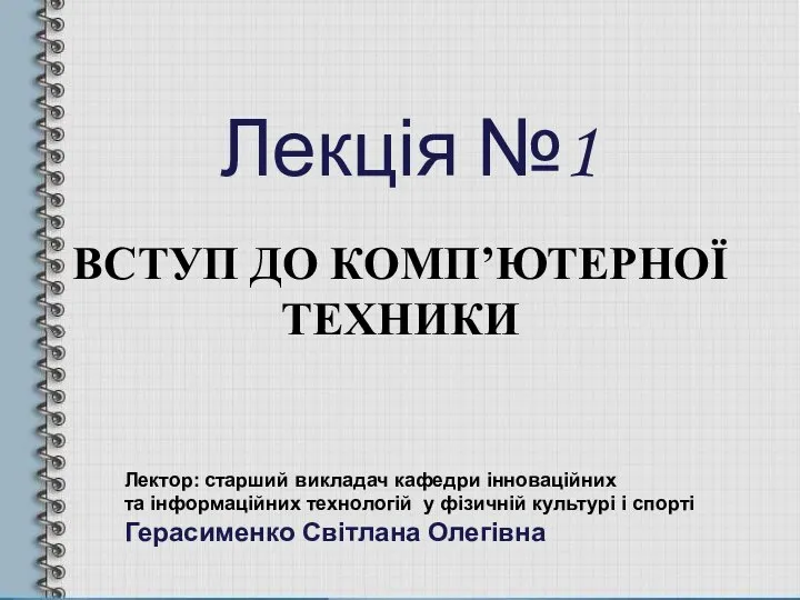 Лекція №1 ВСТУП ДО КОМП’ЮТЕРНОЇ ТЕХНИКИ Лектор: старший викладач кафедри інноваційних