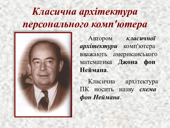 Класична архітектура персонального комп'ютера Автором класичної архітектури комп'ютера вважають американського математика