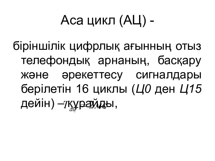 Аса цикл (АЦ) - біріншілік цифрлық ағынның отыз телефондық арнаның, басқару