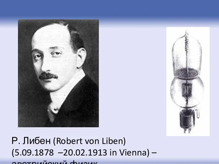 Р. Либен (Robert von Liben) (5.09.1878 –20.02.1913 in Vienna) – австрийский физик.