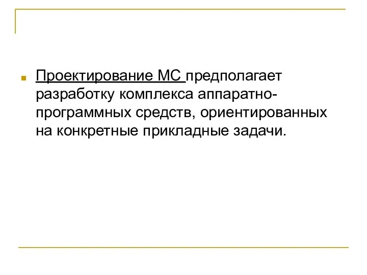 Проектирование МС предполагает разработку комплекса аппаратно-программных средств, ориентированных на конкретные прикладные задачи.