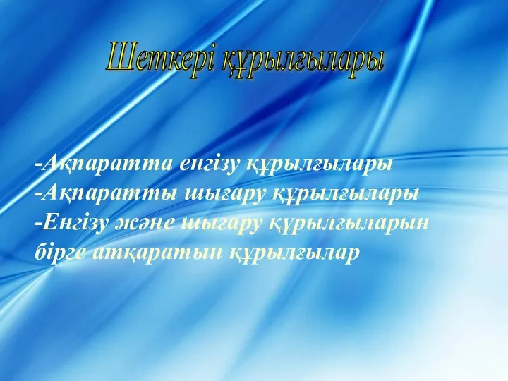 Шеткері құрылғылары -Ақпаратта енгізу құрылғылары -Ақпаратты шығару құрылғылары -Енгізу және шығару құрылғыларын бірге атқаратын құрылғылар