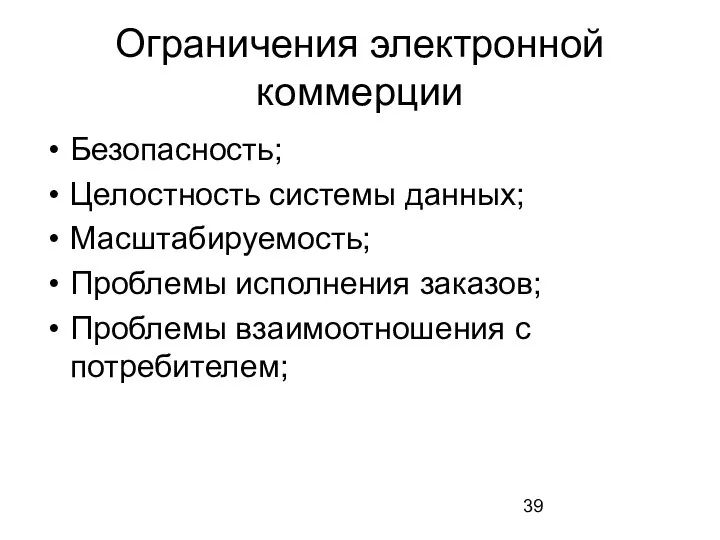 Ограничения электронной коммерции Безопасность; Целостность системы данных; Масштабируемость; Проблемы исполнения заказов; Проблемы взаимоотношения с потребителем;