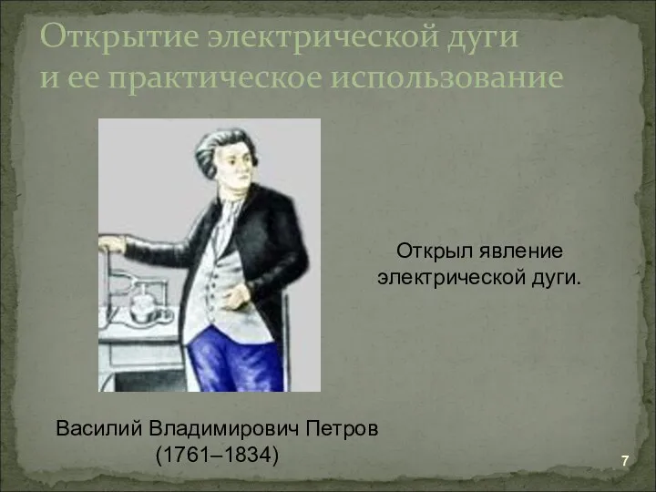 Открытие электрической дуги и ее практическое использование Василий Владимирович Петров (1761–1834) Открыл явление электрической дуги.