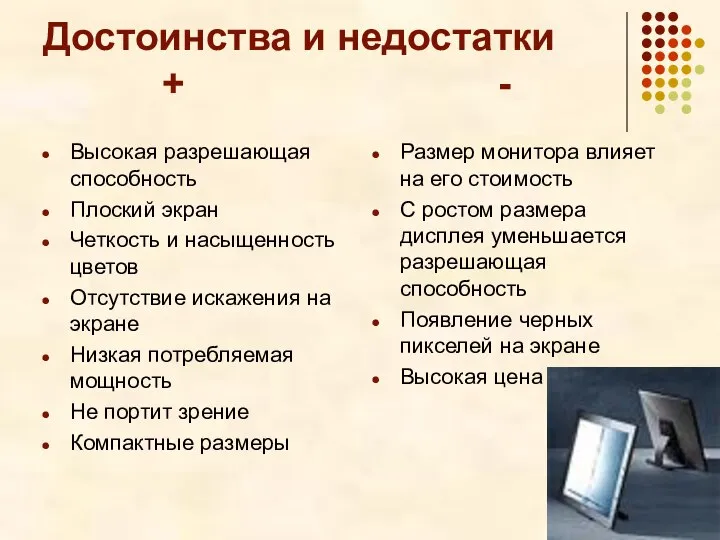 Достоинства и недостатки + - Высокая разрешающая способность Плоский экран Четкость