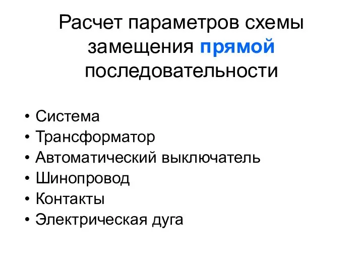 Расчет параметров схемы замещения прямой последовательности Система Трансформатор Автоматический выключатель Шинопровод Контакты Электрическая дуга