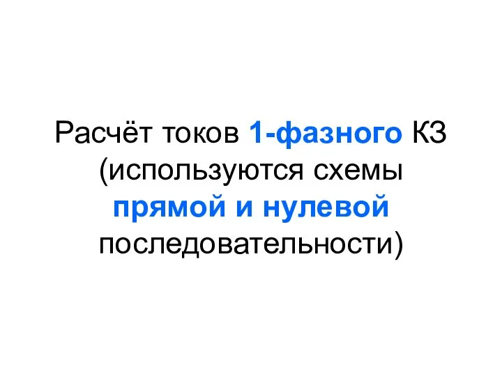 Расчёт токов 1-фазного КЗ (используются схемы прямой и нулевой последовательности)