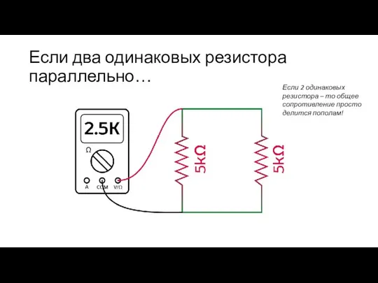 Если два одинаковых резистора параллельно… Если 2 одинаковых резистора – то общее сопротивление просто делится пополам!