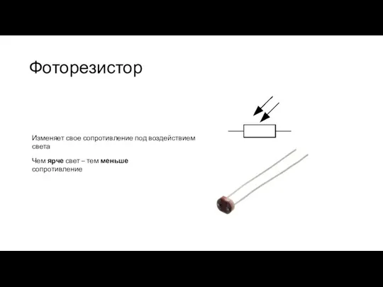 Фоторезистор Изменяет свое сопротивление под воздействием света Чем ярче свет – тем меньше сопротивление