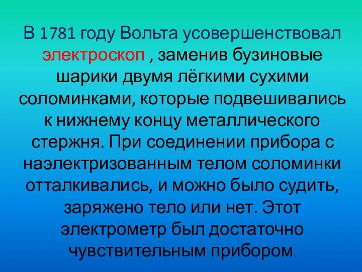 В 1781 году Вольта усовершенствовал электроскоп , заменив бузиновые шарики двумя