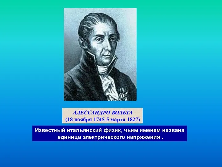 АЛЕССАНДРО ВОЛЬТА (18 ноября 1745-5 марта 1827) Известный итальянский физик, чьим