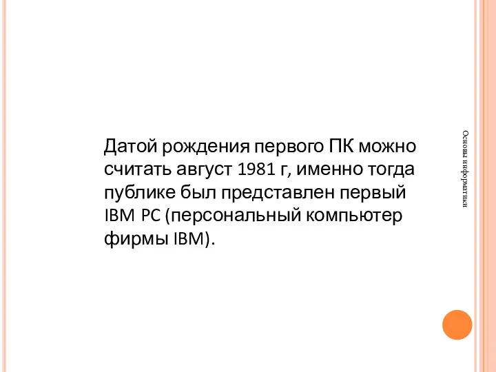 Основы информатики Датой рождения первого ПК можно считать август 1981 г,