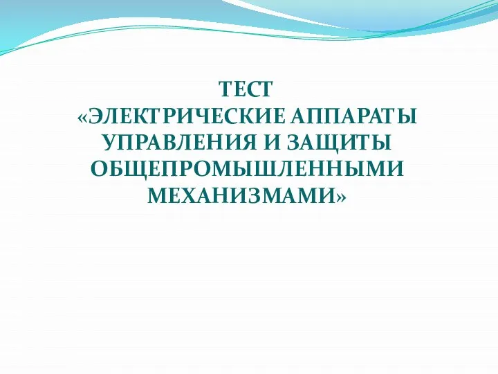 ТЕСТ «ЭЛЕКТРИЧЕСКИЕ АППАРАТЫ УПРАВЛЕНИЯ И ЗАЩИТЫ ОБЩЕПРОМЫШЛЕННЫМИ МЕХАНИЗМАМИ»