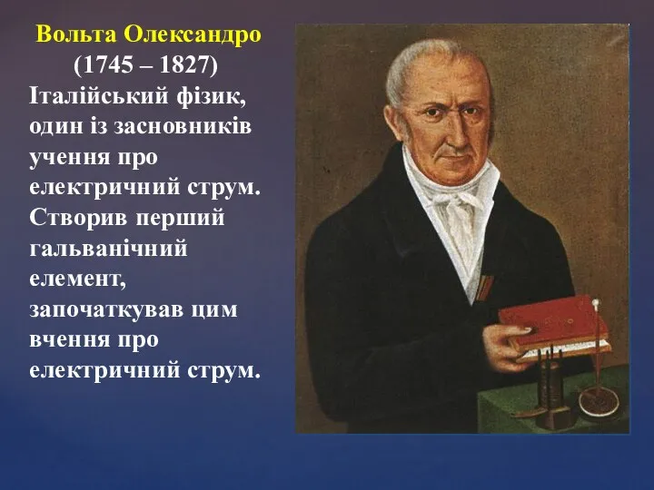 Вольта Олександро (1745 – 1827) Італійський фізик, один із засновників учення