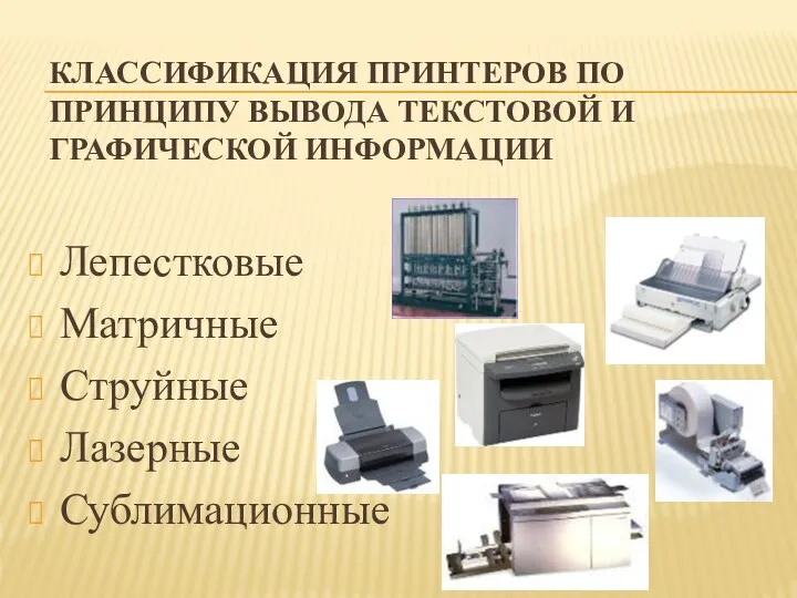 КЛАССИФИКАЦИЯ ПРИНТЕРОВ ПО ПРИНЦИПУ ВЫВОДА ТЕКСТОВОЙ И ГРАФИЧЕСКОЙ ИНФОРМАЦИИ Лепестковые Матричные Струйные Лазерные Сублимационные