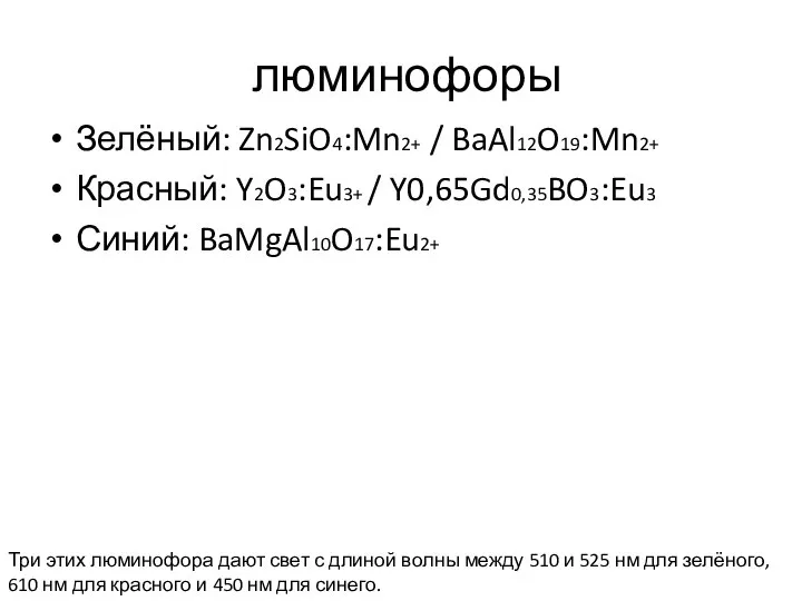 люминофоры Зелёный: Zn2SiO4:Mn2+ / BaAl12O19:Mn2+ Красный: Y2O3:Eu3+ / Y0,65Gd0,35BO3:Eu3 Синий: BaMgAl10O17:Eu2+