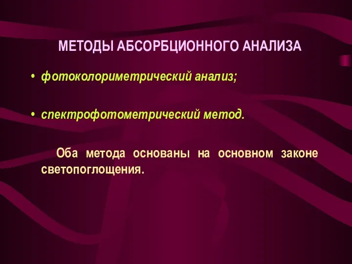 фотоколориметрический анализ; спектрофотометрический метод. Оба метода основаны на основном законе светопоглощения. МЕТОДЫ АБСОРБЦИОННОГО АНАЛИЗА