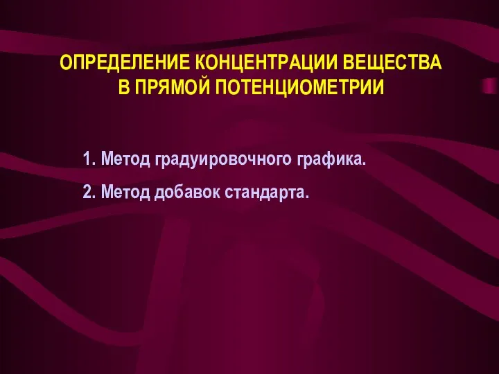 ОПРЕДЕЛЕНИЕ КОНЦЕНТРАЦИИ ВЕЩЕСТВА В ПРЯМОЙ ПОТЕНЦИОМЕТРИИ 1. Метод градуировочного графика. 2. Метод добавок стандарта.