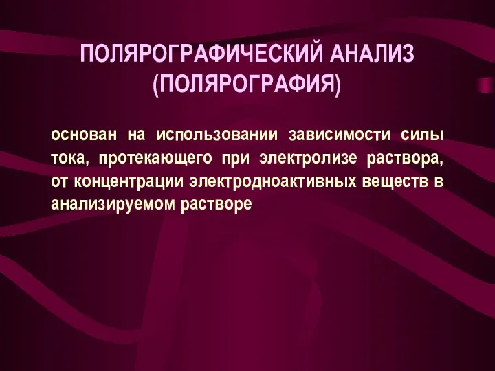 ПОЛЯРОГРАФИЧЕСКИЙ АНАЛИЗ (ПОЛЯРОГРАФИЯ) основан на использовании зависимости силы тока, протекающего при