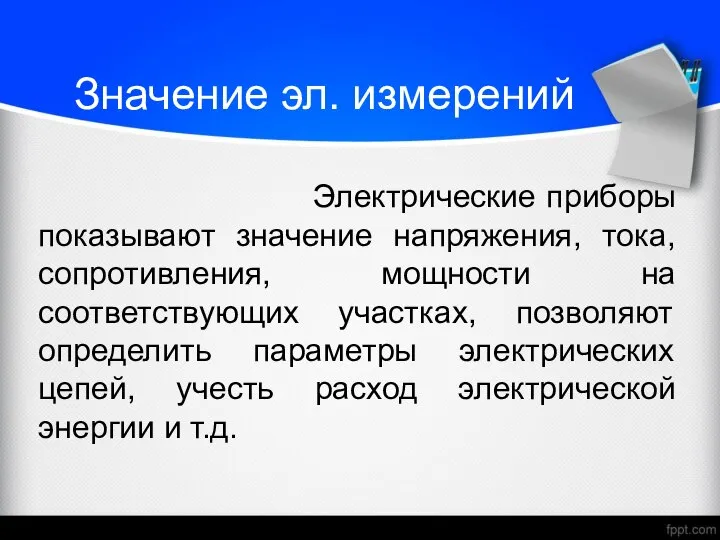 Значение эл. измерений Электрические приборы показывают значение напряжения, тока, сопротивления, мощности