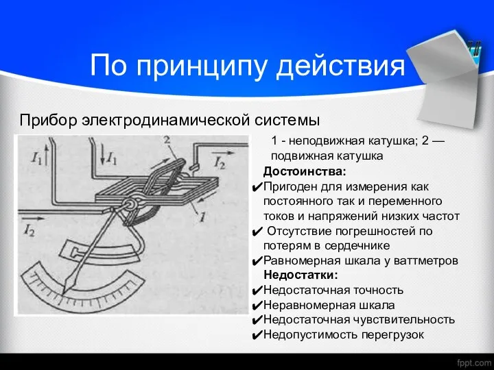 По принципу действия Прибор электродинамической системы Достоинства: Пригоден для измерения как