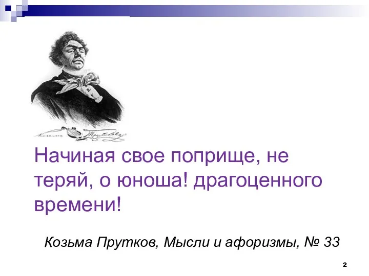 Начиная свое поприще, не теряй, о юноша! драгоценного времени! Козьма Прутков, Мысли и афоризмы, № 33