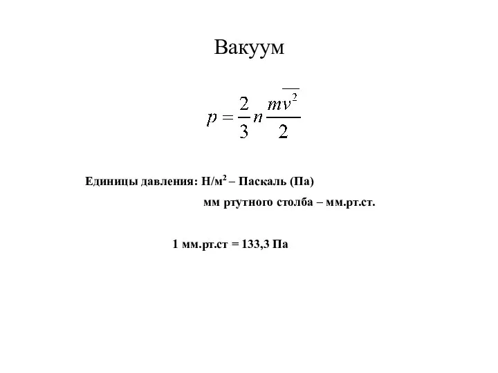 Вакуум Единицы давления: Н/м2 – Паскаль (Па) мм ртутного столба –