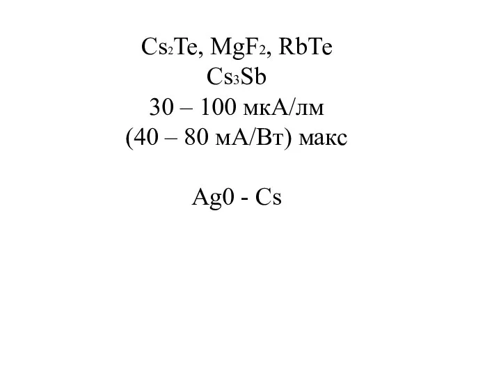 Cs2Te, MgF2, RbTe Cs3Sb 30 – 100 мкА/лм (40 – 80 мА/Вт) макс Ag0 - Cs