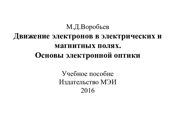 М.Д.Воробьев Движение электронов в электрических и магнитных полях. Основы электронной оптики Учебное пособие Издательство МЭИ 2016