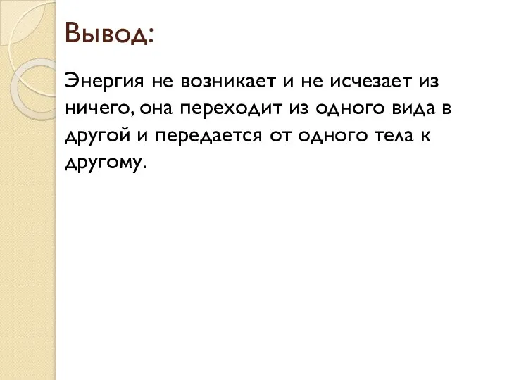 Вывод: Энергия не возникает и не исчезает из ничего, она переходит