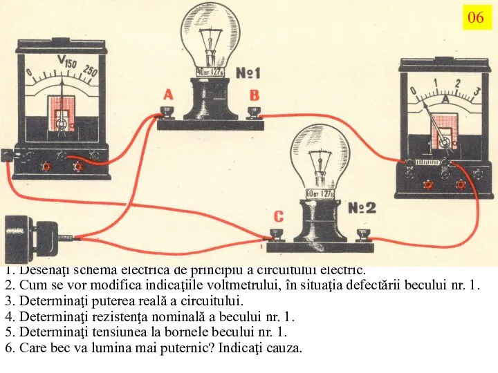 1. Desenaţi schema electrică de principiu a circuitului electric. 2. Cum