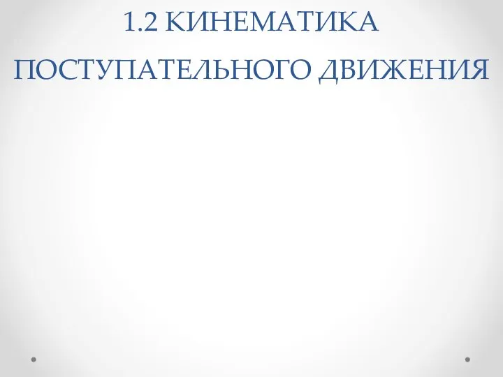 1.2 КИНЕМАТИКА ПОСТУПАТЕЛЬНОГО ДВИЖЕНИЯ