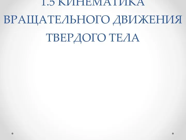 1.5 КИНЕМАТИКА ВРАЩАТЕЛЬНОГО ДВИЖЕНИЯ ТВЕРДОГО ТЕЛА