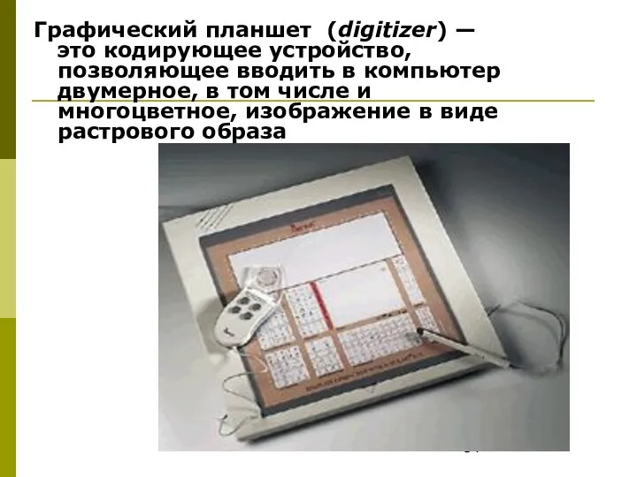 Графический планшет (digitizer) — это кодирующее устройство, позволяющее вводить в компьютер