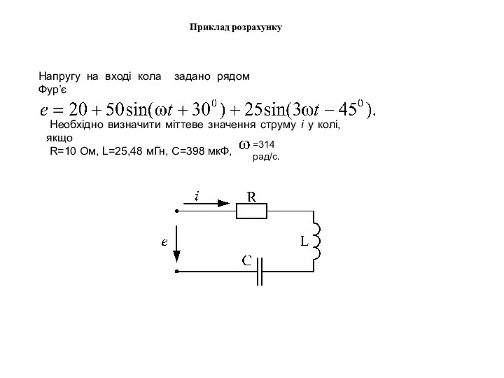 Приклад розрахунку Напругу на вході кола задано рядом Фур’є Необхідно визначити