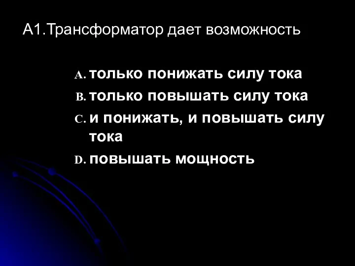 А1.Трансформатор дает возможность только понижать силу тока только повышать силу тока