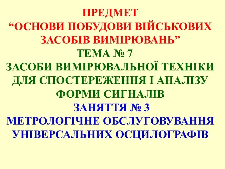 ПРЕДМЕТ “ОСНОВИ ПОБУДОВИ ВІЙСЬКОВИХ ЗАСОБІВ ВИМІРЮВАНЬ” ТЕМА № 7 ЗАСОБИ ВИМІРЮВАЛЬНОЇ