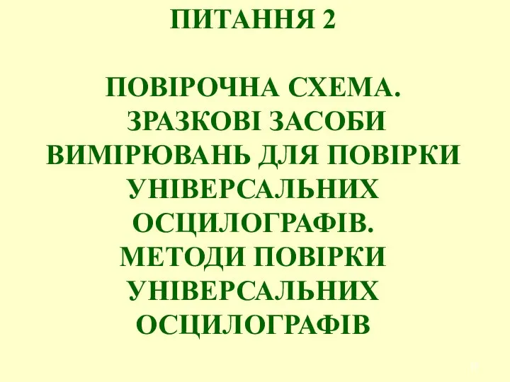 ПИТАННЯ 2 ПОВІРОЧНА СХЕМА. ЗРАЗКОВІ ЗАСОБИ ВИМІРЮВАНЬ ДЛЯ ПОВІРКИ УНІВЕРСАЛЬНИХ ОСЦИЛОГРАФІВ. МЕТОДИ ПОВІРКИ УНІВЕРСАЛЬНИХ ОСЦИЛОГРАФІВ