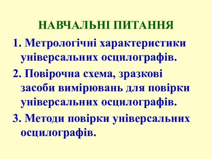 НАВЧАЛЬНІ ПИТАННЯ 1. Метрологічні характеристики універсальних осцилографів. 2. Повірочна схема, зразкові