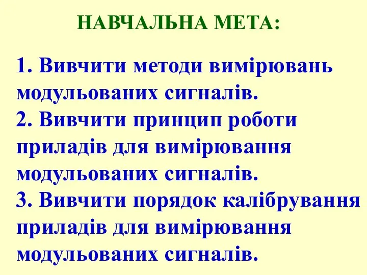 НАВЧАЛЬНА МЕТА: 1. Вивчити методи вимірювань модульованих сигналів. 2. Вивчити принцип