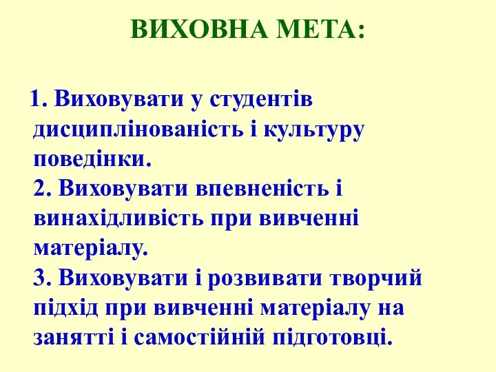 ВИХОВНА МЕТА: 1. Виховувати у студентів дисциплінованість і культуру поведінки. 2.