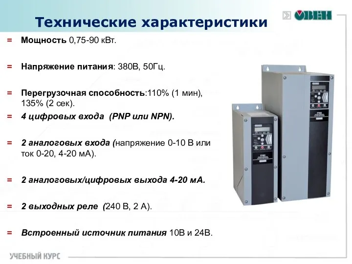 Технические характеристики Мощность 0,75-90 кВт. Напряжение питания: 380В, 50Гц. Перегрузочная способность:110%