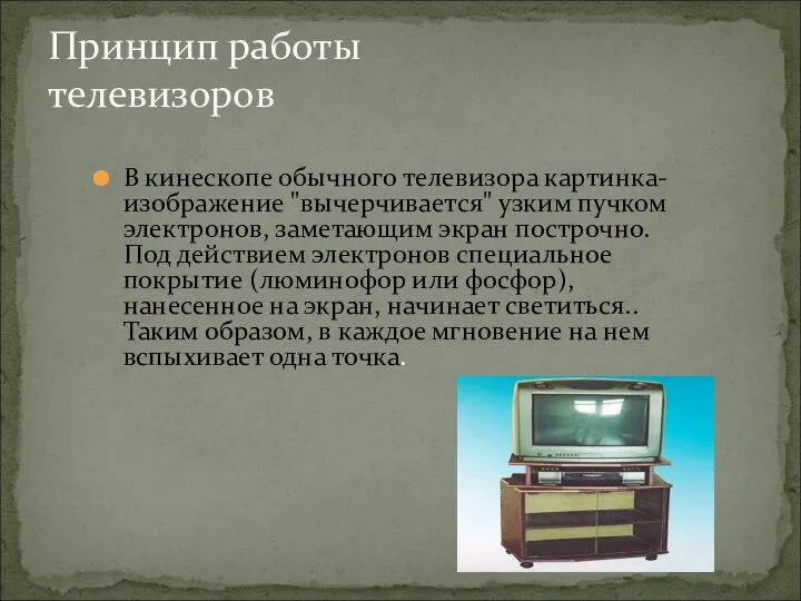 В кинескопе обычного телевизора картинка-изображение "вычерчивается" узким пучком электронов, заметающим экран