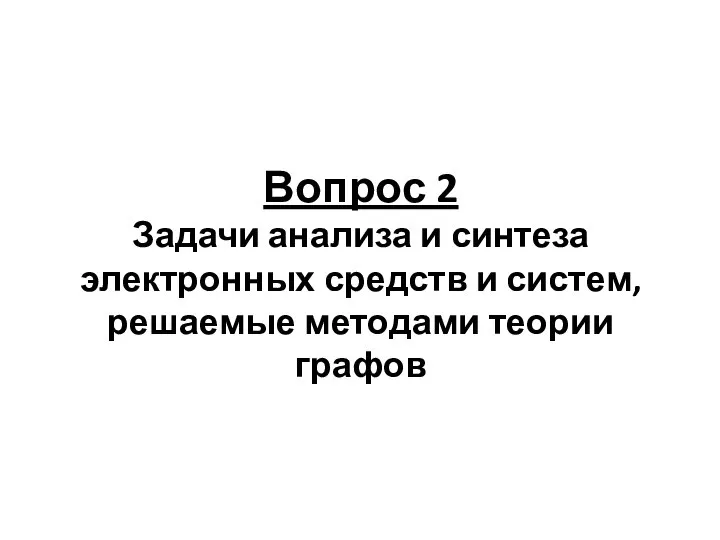 Вопрос 2 Задачи анализа и синтеза электронных средств и систем, решаемые методами теории графов