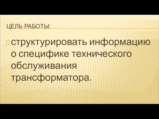 ЦЕЛЬ РАБОТЫ: структурировать информацию о специфике технического обслуживания трансформатора.