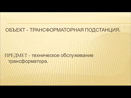 ОБЪЕКТ - ТРАНСФОРМАТОРНАЯ ПОДСТАНЦИЯ. ПРЕДМЕТ - техническое обслуживание трансформатора.