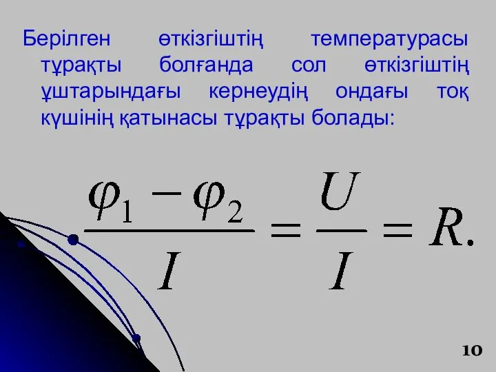 Берілген өткізгіштің температурасы тұрақты болғанда сол өткізгіштің ұштарындағы кернеудің ондағы тоқ күшінің қатынасы тұрақты болады: