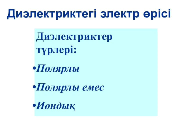 Диэлектриктегі электр өрісі Диэлектриктер түрлері: Полярлы Полярлы емес Иондық