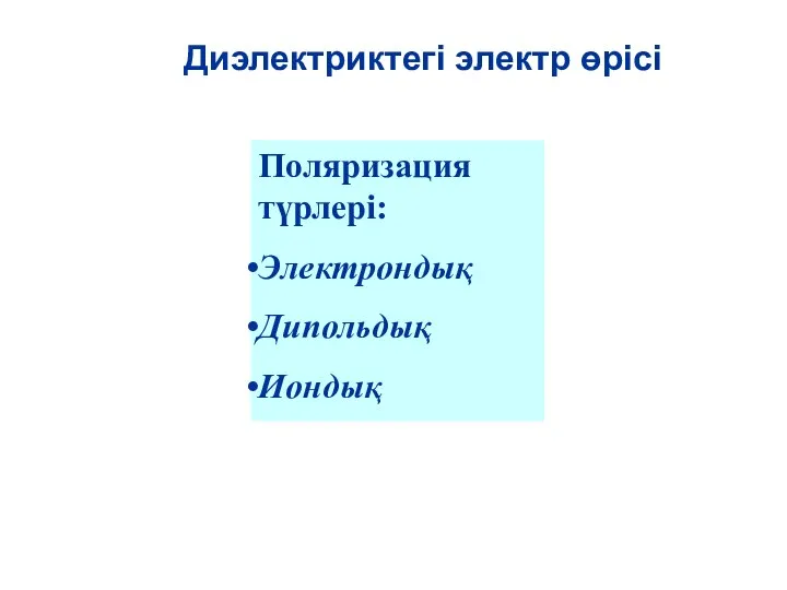 Диэлектриктегі электр өрісі Поляризация түрлері: Электрондық Дипольдық Иондық