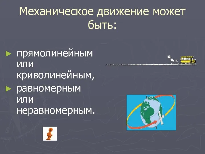 Механическое движение может быть: прямолинейным или криволинейным, равномерным или неравномерным.